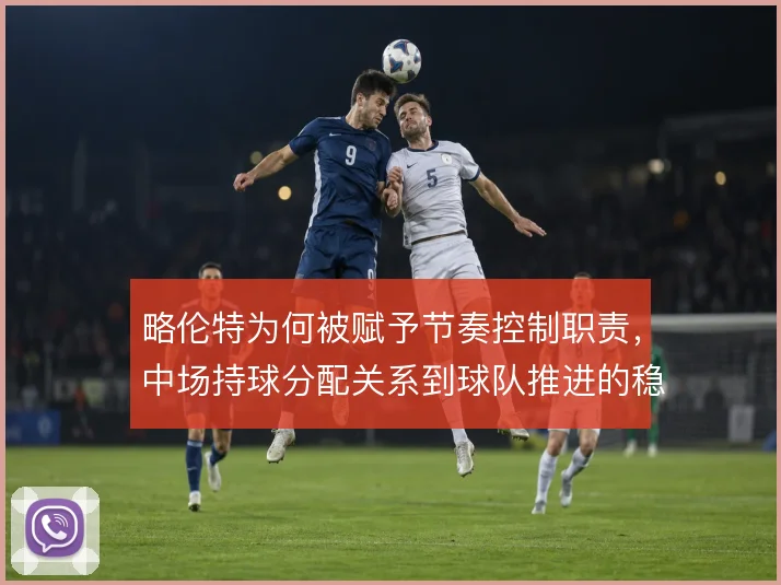 略伦特为何被赋予节奏控制职责，中场持球分配关系到球队推进的稳定性